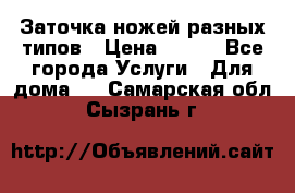 Заточка ножей разных типов › Цена ­ 200 - Все города Услуги » Для дома   . Самарская обл.,Сызрань г.